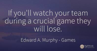 If you'll watch your team during a crucial game they will...