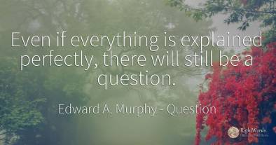 Even if everything is explained perfectly, there will...