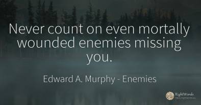 Never count on even mortally wounded enemies missing you.
