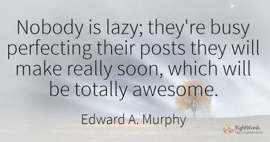 Nobody is lazy; they're busy perfecting their posts they...