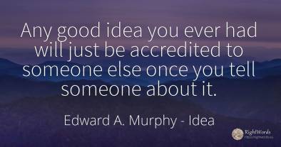 Any good idea you ever had will just be accredited to...