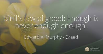 Binil's law of greed: Enough is never enough enough.