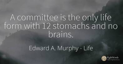 A committee is the only life form with 12 stomachs and no...
