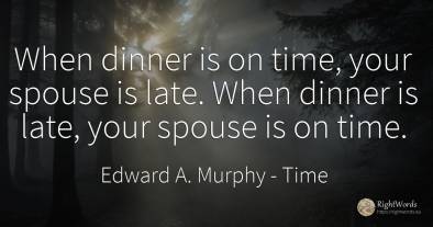When dinner is on time, your spouse is late. When dinner...
