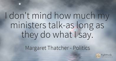 I don't mind how much my ministers talk-as long as they...