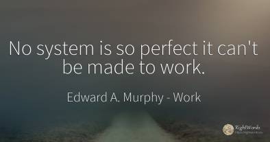 No system is so perfect it can't be made to work.
