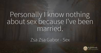 Personally I know nothing about sex because I've been...