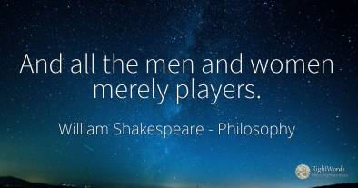 And all the men and women merely players.