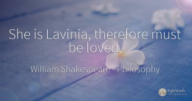She is Lavinia, therefore must be loved.