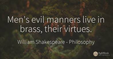 Men's evil manners live in brass, their virtues.