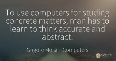 To use computers for studing concrete matters, man has to...