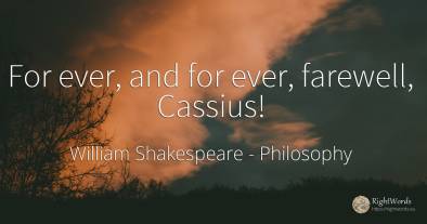 For ever, and for ever, farewell, Cassius!