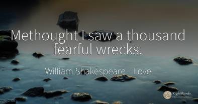 Methought I saw a thousand fearful wrecks.