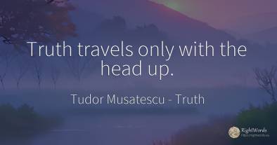 Truth travels only with the head up.