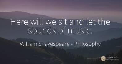 Here will we sit and let the sounds of music.