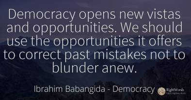 Democracy opens new vistas and opportunities. We should...