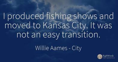 I produced fishing shows and moved to Kansas City. It was...