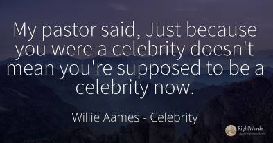 My pastor said, Just because you were a celebrity doesn't...