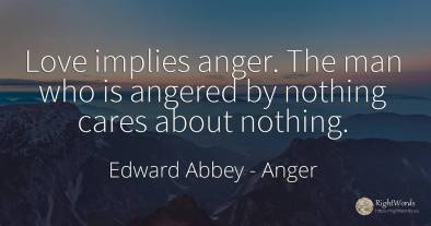 Love implies anger. The man who is angered by nothing...