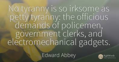 No tyranny is so irksome as petty tyranny: the officious...