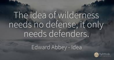 The idea of wilderness needs no defense, it only needs...