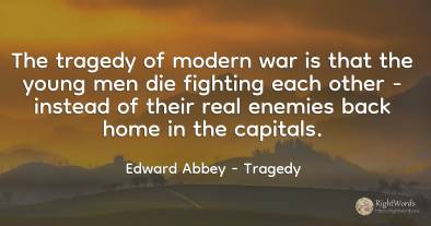 The tragedy of modern war is that the young men die...