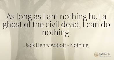 As long as I am nothing but a ghost of the civil dead, I...