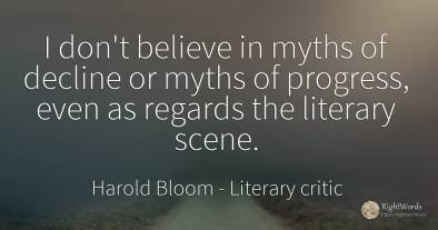 I don't believe in myths of decline or myths of progress, ...