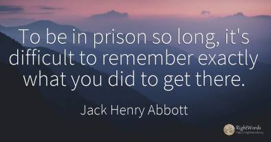 To be in prison so long, it's difficult to remember...