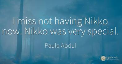 I miss not having Nikko now. Nikko was very special.
