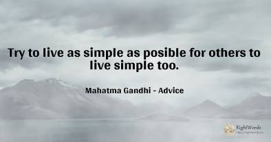 Try to live as simple as posible for others to live...