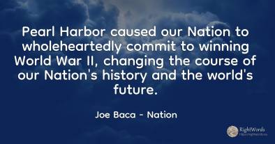 Pearl Harbor caused our Nation to wholeheartedly commit...