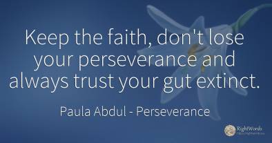 Keep the faith, don't lose your perseverance and always...