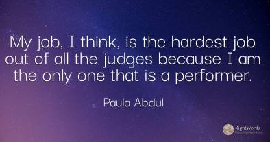 My job, I think, is the hardest job out of all the judges...