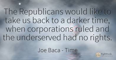 The Republicans would like to take us back to a darker...