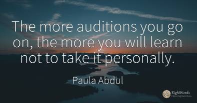 The more auditions you go on, the more you will learn not...