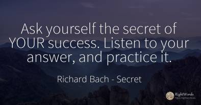 Ask yourself the secret of YOUR success. Listen to your...