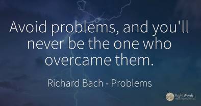 Avoid problems, and you'll never be the one who overcame...