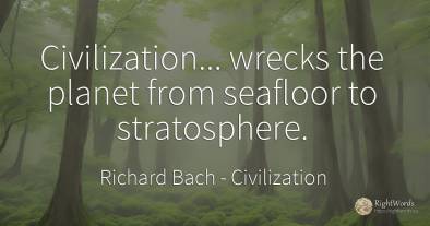 Civilization... wrecks the planet from seafloor to...