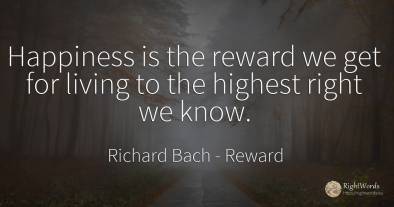 Happiness is the reward we get for living to the highest...