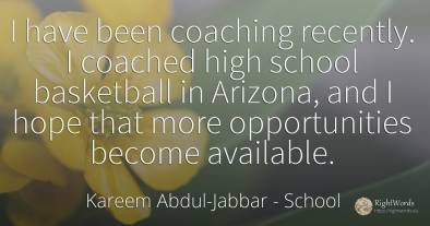 I have been coaching recently. I coached high school...