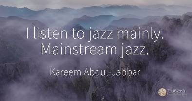 I listen to jazz mainly. Mainstream jazz.