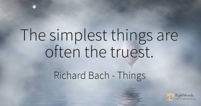 The simplest things are often the truest.