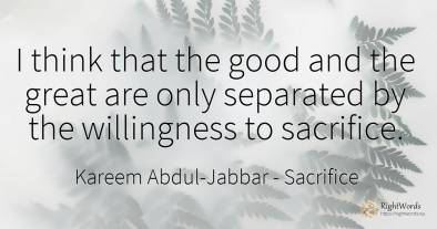 I think that the good and the great are only separated by...