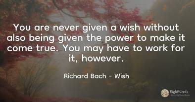 You are never given a wish without also being given the...