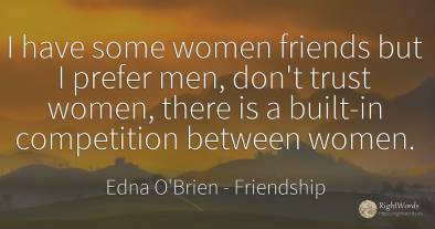 I have some women friends but I prefer men, don't trust...