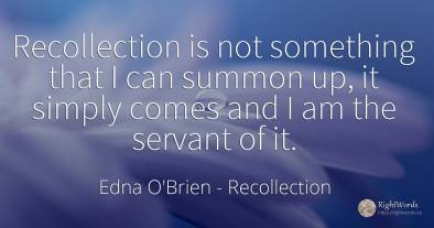 Recollection is not something that I can summon up, it...