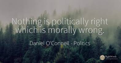 Nothing is politically right which is morally wrong.