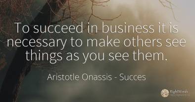 To succeed in business it is necessary to make others see...
