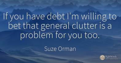 If you have debt I'm willing to bet that general clutter...